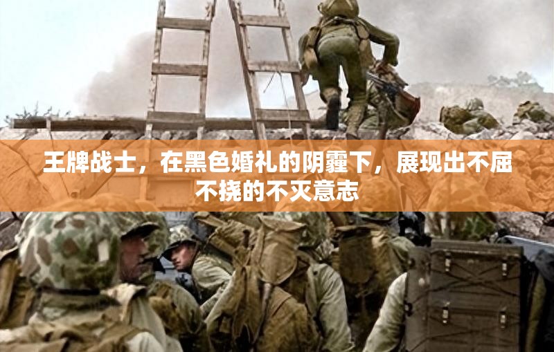 王牌战士，在黑色婚礼的阴霾下，展现出不屈不挠的不灭意志