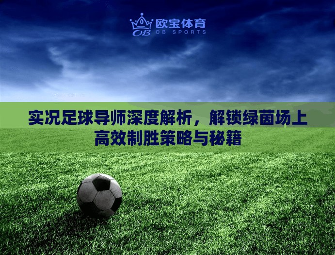 实况足球导师深度解析，解锁绿茵场上高效制胜策略与秘籍