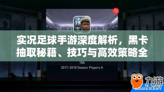实况足球手游深度解析，黑卡抽取秘籍、技巧与高效策略全面大揭秘