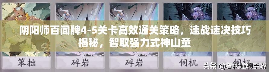 阴阳师百闻牌4-5关卡高效通关策略，速战速决技巧揭秘，智取强力式神山童