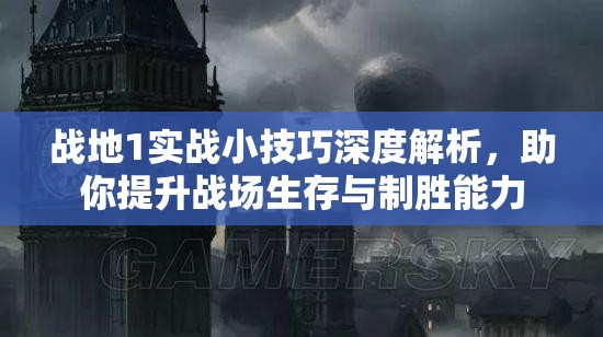 战地1实战小技巧深度解析，助你提升战场生存与制胜能力