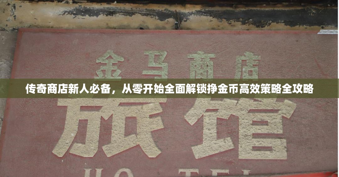 传奇商店新人必备，从零开始全面解锁挣金币高效策略全攻略