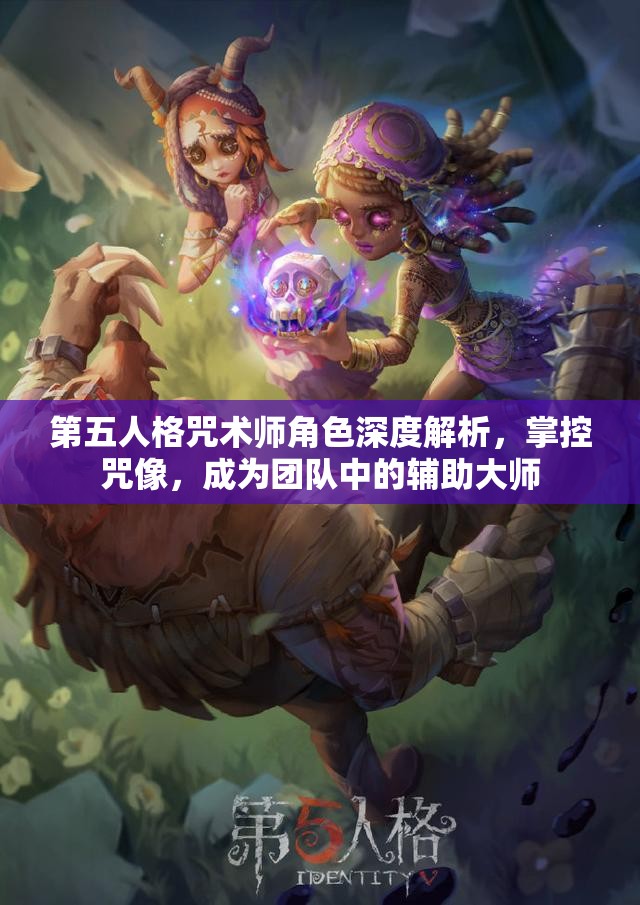 第五人格咒术师角色深度解析，掌控咒像，成为团队中的辅助大师