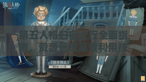 第五人格归宿大厅全面指南，资源管理高效利用技巧及避免浪费常见问题合集