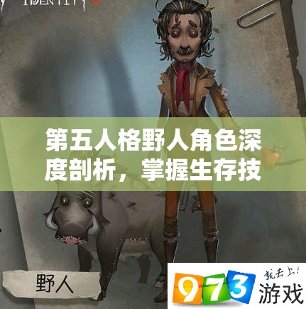 第五人格野人角色深度剖析，掌握生存技巧与高效追击的双重艺术策略