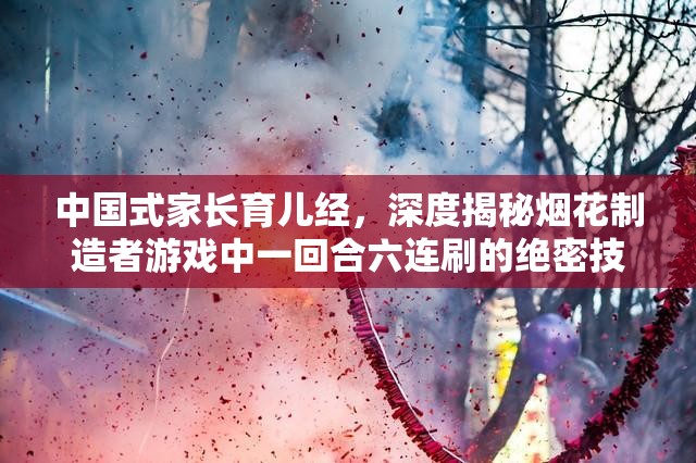 中国式家长育儿经，深度揭秘烟花制造者游戏中一回合六连刷的绝密技巧