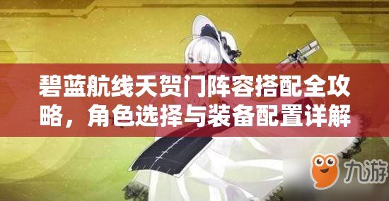 碧蓝航线天贺门阵容搭配全攻略，角色选择与装备配置详解