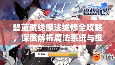 碧蓝航线魔法维修全攻略，深度解析魔法系统与维修策略指南