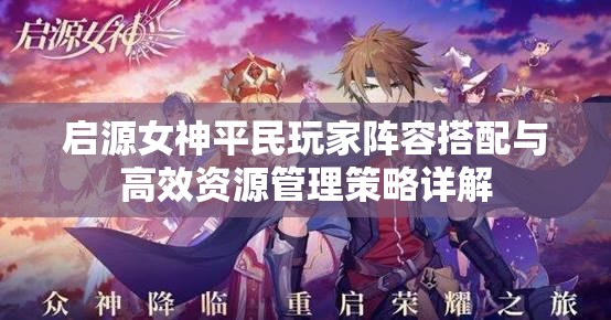 启源女神平民玩家阵容搭配与高效资源管理策略详解