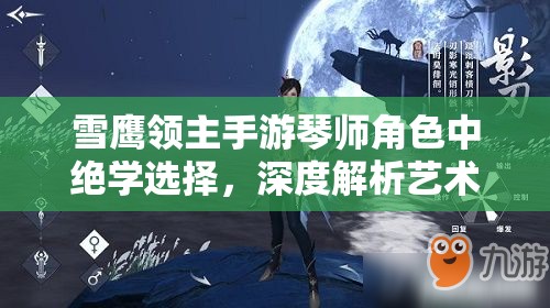雪鹰领主手游琴师角色中绝学选择，深度解析艺术与策略