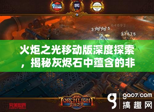 火炬之光移动版深度探索，揭秘灰烬石中蕴含的非凡神秘力量
