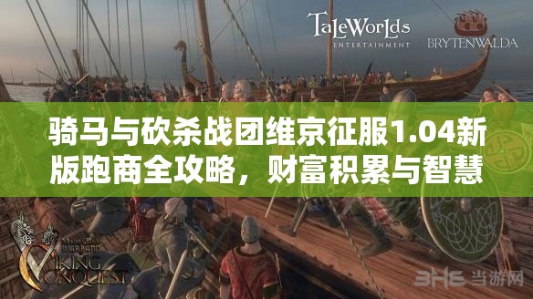 骑马与砍杀战团维京征服1.04新版跑商全攻略，财富积累与智慧决策的双重挑战