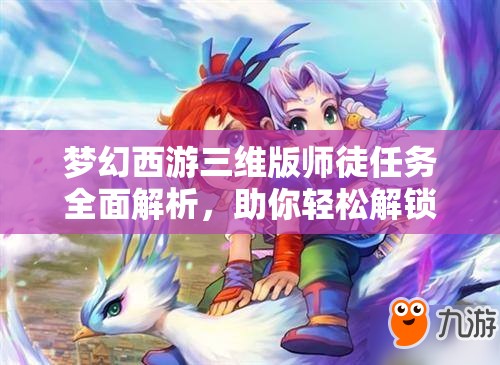 梦幻西游三维版师徒任务全面解析，助你轻松解锁并深化师徒情深关系