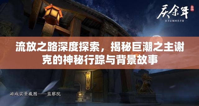 流放之路深度探索，揭秘巨潮之主谢克的神秘行踪与背景故事