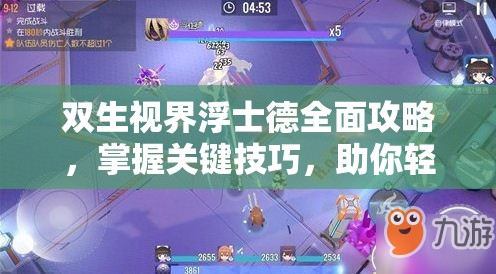 双生视界浮士德全面攻略，掌握关键技巧，助你轻松击败强敌