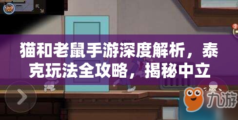 猫和老鼠手游深度解析，泰克玩法全攻略，揭秘中立NPC带来的意外助力