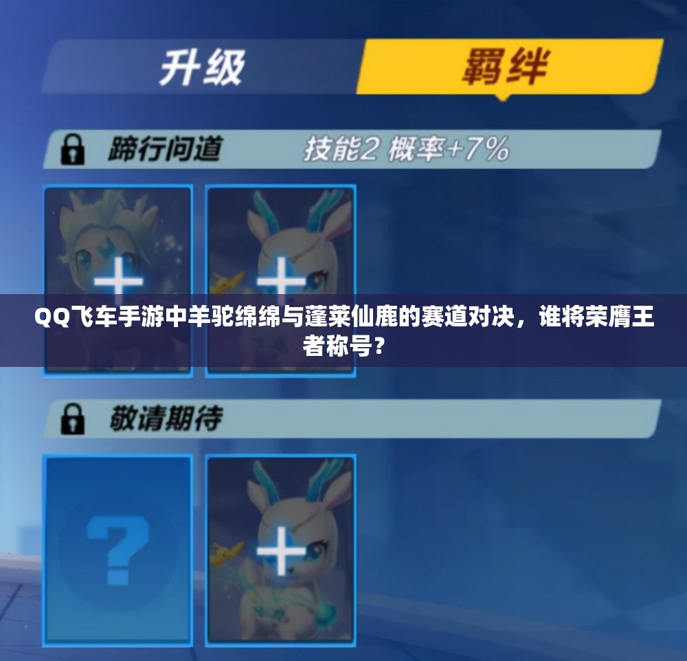 QQ飞车手游中羊驼绵绵与蓬莱仙鹿的赛道对决，谁将荣膺王者称号？