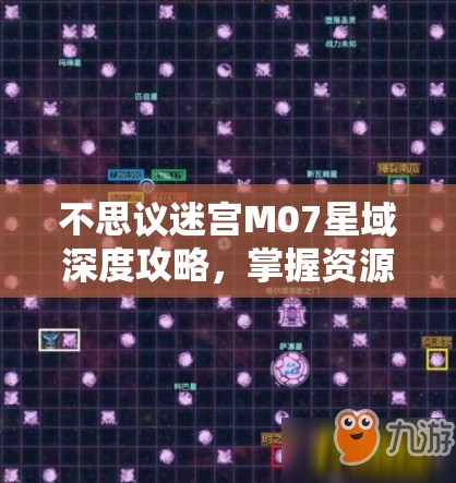 不思议迷宫M07星域深度攻略，掌握资源管理艺术，高效探索与征服
