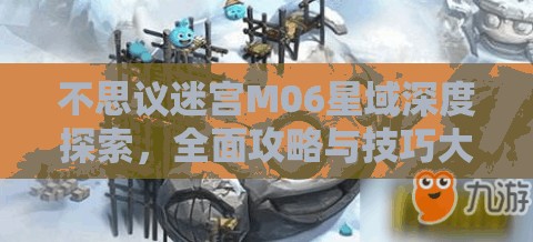 不思议迷宫M06星域深度探索，全面攻略与技巧大揭秘指南
