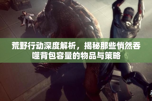 荒野行动深度解析，揭秘那些悄然吞噬背包容量的物品与策略