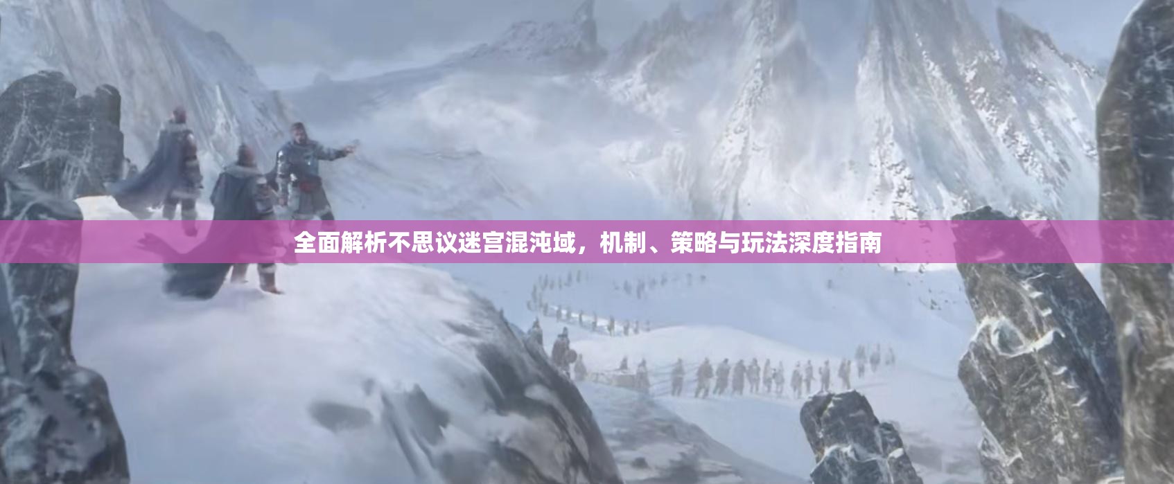 全面解析不思议迷宫混沌域，机制、策略与玩法深度指南