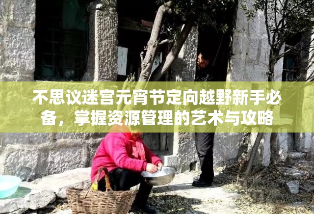 不思议迷宫元宵节定向越野新手必备，掌握资源管理的艺术与攻略