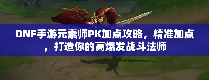 DNF手游元素师PK加点攻略，精准加点，打造你的高爆发战斗法师