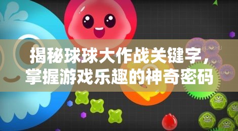 揭秘球球大作战关键字，掌握游戏乐趣的神奇密码，助你成为顶尖玩家