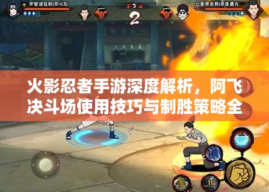 火影忍者手游深度解析，阿飞决斗场使用技巧与制胜策略全揭秘