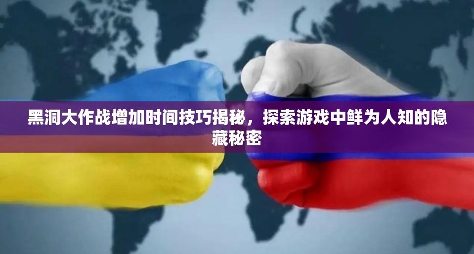 黑洞大作战增加时间技巧揭秘，探索游戏中鲜为人知的隐藏秘密