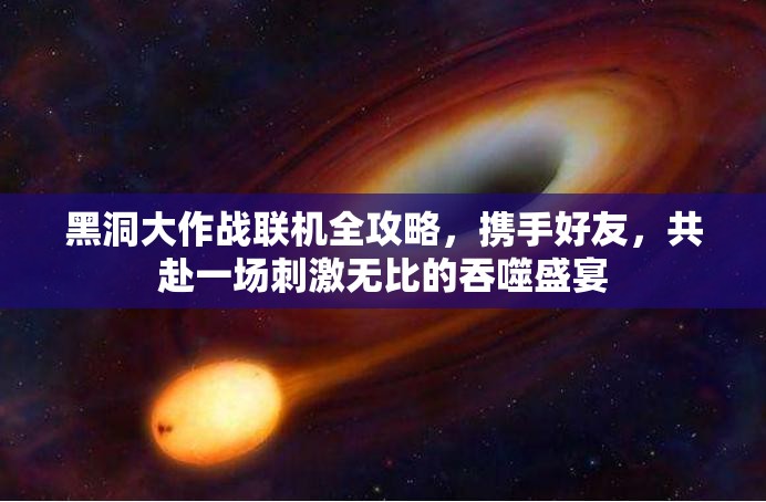 黑洞大作战联机全攻略，携手好友，共赴一场刺激无比的吞噬盛宴