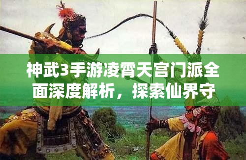 神武3手游凌霄天宫门派全面深度解析，探索仙界守卫的辉煌与荣耀之路