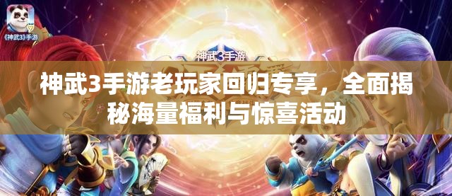神武3手游老玩家回归专享，全面揭秘海量福利与惊喜活动
