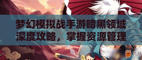 梦幻模拟战手游暗黑领域深度攻略，掌握资源管理艺术，轻松征服暗黑挑战