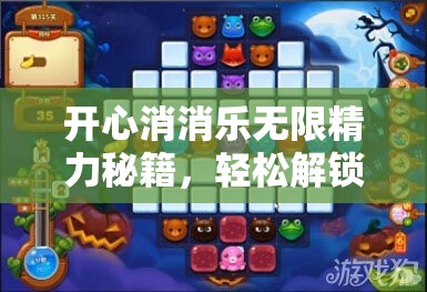 开心消消乐无限精力秘籍，轻松解锁，开启你的全新游戏冒险世界