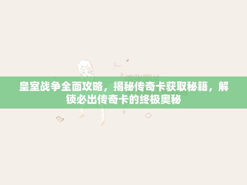 皇室战争全面攻略，揭秘传奇卡获取秘籍，解锁必出传奇卡的终极奥秘