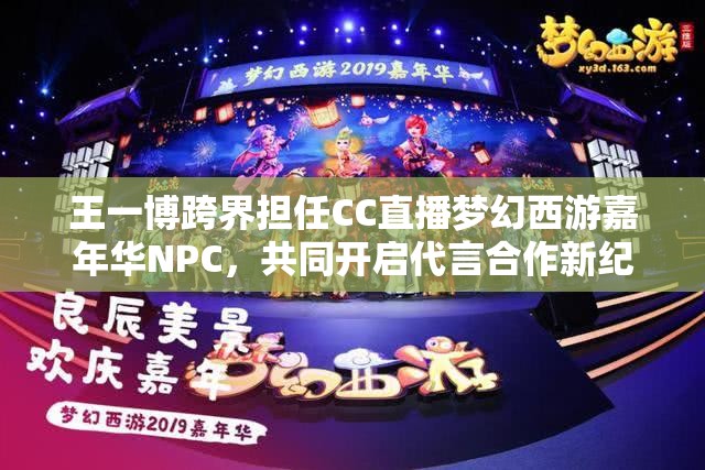 王一博跨界担任CC直播梦幻西游嘉年华NPC，共同开启代言合作新纪元