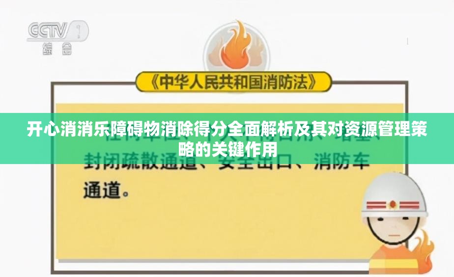 开心消消乐障碍物消除得分全面解析及其对资源管理策略的关键作用