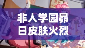 非人学园昴日皮肤火烈鸟特效，尽享一场极致绽放的视觉盛宴