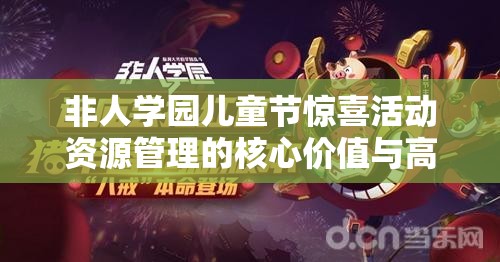 非人学园儿童节惊喜活动资源管理的核心价值与高效策略解析