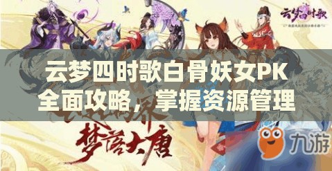 云梦四时歌白骨妖女PK全面攻略，掌握资源管理艺术，制胜关键解析