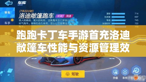 跑跑卡丁车手游首充洛迪敞篷车性能与资源管理效益深度解析