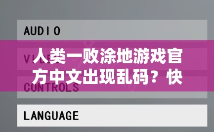 人类一败涂地游戏官方中文出现乱码？快速解决妙招大放送！