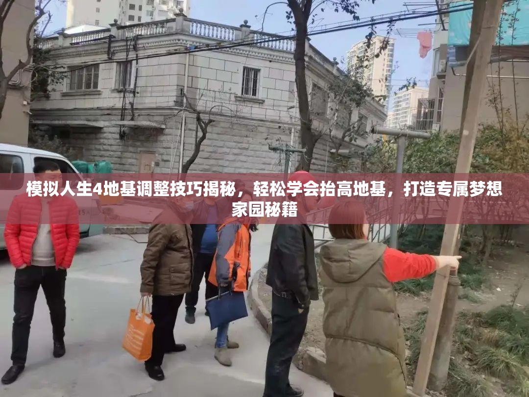 模拟人生4地基调整技巧揭秘，轻松学会抬高地基，打造专属梦想家园秘籍