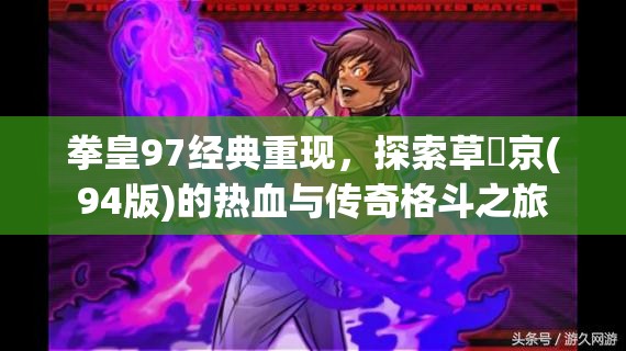 拳皇97经典重现，探索草薙京(94版)的热血与传奇格斗之旅
