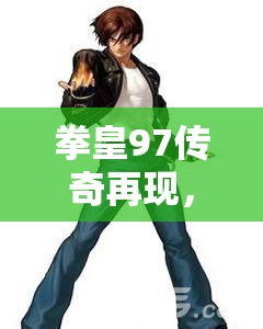 拳皇97传奇再现，草薙京的炽热之魂，点燃格斗激情与回忆