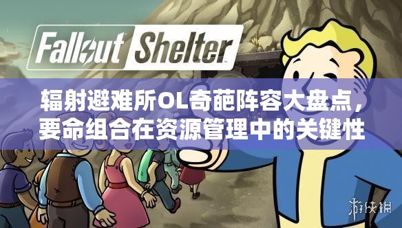辐射避难所OL奇葩阵容大盘点，要命组合在资源管理中的关键性策略汇总