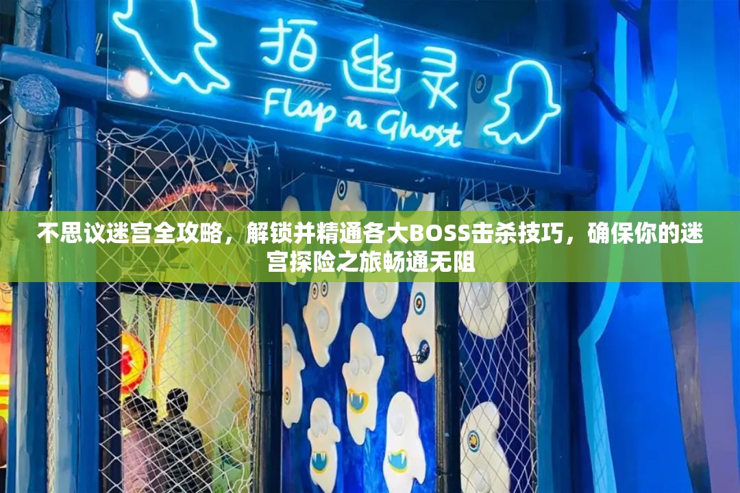 不思议迷宫全攻略，解锁并精通各大BOSS击杀技巧，确保你的迷宫探险之旅畅通无阻