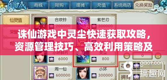 诛仙游戏中灵尘快速获取攻略，资源管理技巧、高效利用策略及避免浪费方法