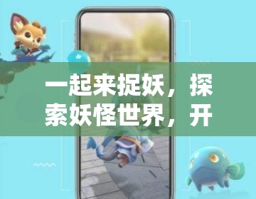 一起来捉妖，探索妖怪世界，开启提升亲密度与奇妙友谊的旅程